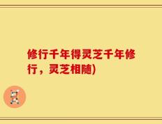 修行千年得灵芝千年修行，灵芝相随)