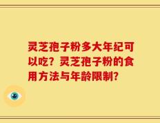灵芝孢子粉多大年纪可以吃？灵芝孢子粉的食用方法与年龄限制？