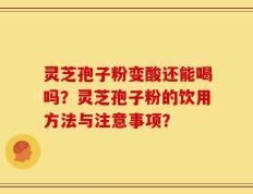 灵芝孢子粉变酸还能喝吗？灵芝孢子粉的饮用方法与注意事项？