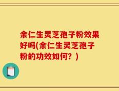 余仁生灵芝孢子粉效果好吗(余仁生灵芝孢子粉的功效如何？)