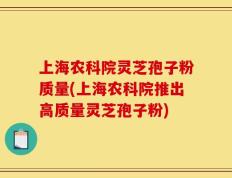 上海农科院灵芝孢子粉质量(上海农科院推出高质量灵芝孢子粉)