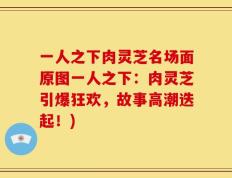 一人之下肉灵芝名场面原图一人之下：肉灵芝引爆狂欢，故事高潮迭起！)