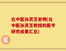 北中医孙灵芝老师(北中医孙灵芝教授的医学研究成果汇总)