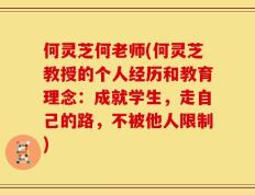 何灵芝何老师(何灵芝教授的个人经历和教育理念：成就学生，走自己的路，不被他人限制)