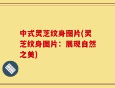 中式灵芝纹身图片(灵芝纹身图片：展现自然之美)