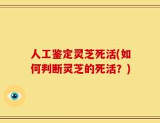 人工鉴定灵芝死活(如何判断灵芝的死活？)