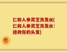 仁和人参灵芝洗发水(仁和人参灵芝洗发水：拯救你的头发)