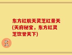 东方红航天灵芝红景天(天府秘宝，东方红灵芝饮誉天下)