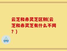 云芝和赤灵芝区别(云芝和赤灵芝有什么不同？)