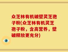 众芝林有机破壁灵芝孢子粉(众芝林有机灵芝孢子粉，含高营养，壁破释放更充分)