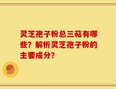 灵芝孢子粉总三萜有哪些？解析灵芝孢子粉的主要成分？