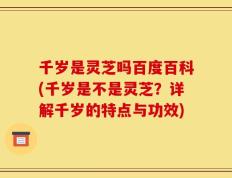 千岁是灵芝吗百度百科(千岁是不是灵芝？详解千岁的特点与功效)