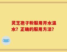 灵芝孢子粉服用开水温水？正确的服用方法？