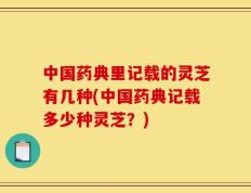 中国药典里记载的灵芝有几种(中国药典记载多少种灵芝？)
