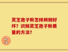 灵芝孢子粉怎样辨别好坏？识别灵芝孢子粉质量的方法？
