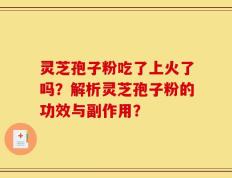 灵芝孢子粉吃了上火了吗？解析灵芝孢子粉的功效与副作用？