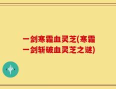 一剑寒霜血灵芝(寒霜一剑斩破血灵芝之谜)
