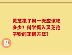 灵芝孢子粉一天应该吃多少？科学摄入灵芝孢子粉的正确方法？