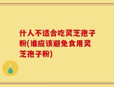 什人不适合吃灵芝孢子粉(谁应该避免食用灵芝孢子粉)