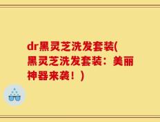 dr黑灵芝洗发套装(黑灵芝洗发套装：美丽神器来袭！)