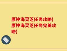 原神海灵芝任务攻略(原神海灵芝任务完美攻略)