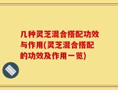 几种灵芝混合搭配功效与作用(灵芝混合搭配的功效及作用一览)