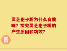 灵芝孢子粉为什么有酸味？探究灵芝孢子粉的产生原因和功效？