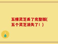 五棵灵芝丢了完整版(五个灵芝消失了！)