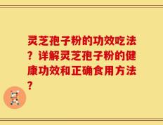 灵芝孢子粉的功效吃法？详解灵芝孢子粉的健康功效和正确食用方法？