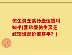 仿生灵芝紫砂壶值钱吗知乎(紫砂壶仿生灵芝纹饰谁是价值高手？)