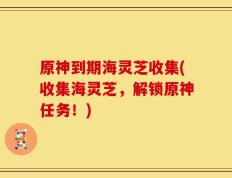 原神到期海灵芝收集(收集海灵芝，解锁原神任务！)