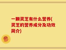 一颗灵芝有什么营养(灵芝的营养成分及功效简介)