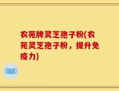 农苑牌灵芝孢子粉(农苑灵芝孢子粉，提升免疫力)
