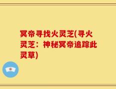 冥帝寻找火灵芝(寻火灵芝：神秘冥帝追踪此灵草)