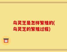 乌灵芝是怎样繁殖的(乌灵芝的繁殖过程)