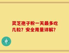 灵芝孢子粉一天最多吃几粒？安全用量详解？