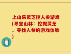 上山采灵芝挖人参游戏(寻宝山林：挖掘灵芝、寻找人参的游戏体验)