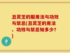 丑灵芝的服用法与功效与禁忌(丑灵芝的用法、功效与禁忌知多少？)