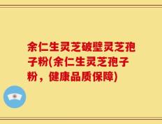 余仁生灵芝破壁灵芝孢子粉(余仁生灵芝孢子粉，健康品质保障)