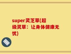 super灵芝草(超级灵草：让身体健康无忧)