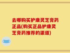 去哪购买护康灵芝膏药正品(购买正品护康灵芝膏药推荐的渠道)