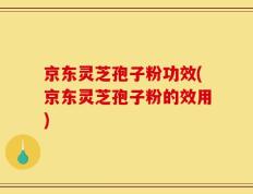 京东灵芝孢子粉功效(京东灵芝孢子粉的效用)