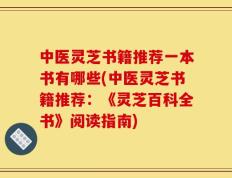 中医灵芝书籍推荐一本书有哪些(中医灵芝书籍推荐：《灵芝百科全书》阅读指南)