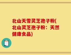 北山天雪灵芝孢子粉(北山灵芝孢子粉：天然健康食品)