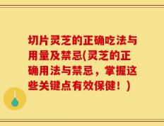 切片灵芝的正确吃法与用量及禁忌(灵芝的正确用法与禁忌，掌握这些关键点有效保健！)