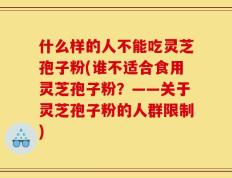 什么样的人不能吃灵芝孢子粉(谁不适合食用灵芝孢子粉？——关于灵芝孢子粉的人群限制)