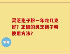 灵芝孢子粉一年吃几克好？正确的灵芝孢子粉使用方法？