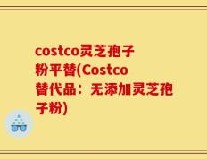 costco灵芝孢子粉平替(Costco替代品：无添加灵芝孢子粉)