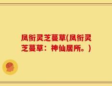 凤衔灵芝蔓草(凤衔灵芝蔓草：神仙居所。)