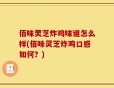 佰味灵芝炸鸡味道怎么样(佰味灵芝炸鸡口感如何？)